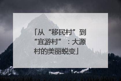 从“移民村”到“宜游村”：大源村的美丽蜕变
