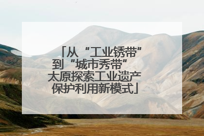 从“工业锈带”到“城市秀带” 太原探索工业遗产保护利用新模式