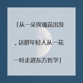 从一朵玫瑰花出发，这群年轻人从一花一叶走进东方哲学