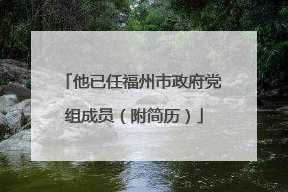 他已任福州市政府党组成员（附简历）