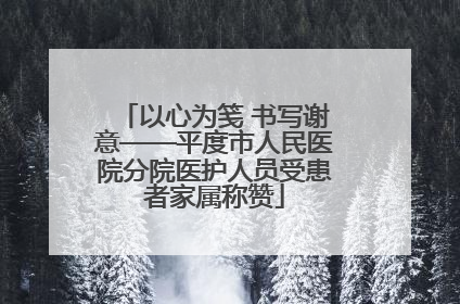 以心为笺 书写谢意——平度市人民医院分院医护人员受患者家属称赞