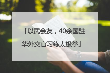 以武会友，40余国驻华外交官习练太极拳
