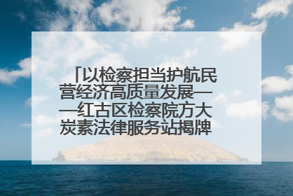 以检察担当护航民营经济高质量发展——红古区检察院方大炭素法律服务站揭牌彰显法治护航深度