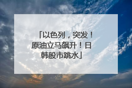 以色列，突发！原油立马飙升！日韩股市跳水