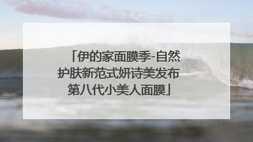 伊的家面膜季-自然护肤新范式妍诗美发布第八代小美人面膜