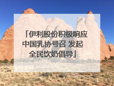 伊利股份积极响应中国乳协号召 发起全民饮奶倡导