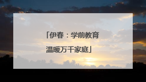 伊春：学前教育温暖万千家庭