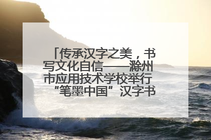 传承汉字之美，书写文化自信——滁州市应用技术学校举行“笔墨中国”汉字书写比赛表彰大会
