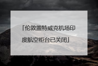 伦敦盖特威克机场印度航空柜台已关闭