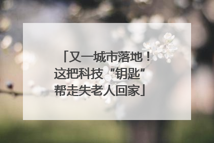 又一城市落地！这把科技“钥匙”帮走失老人回家