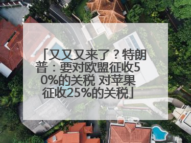 又又又来了？特朗普：要对欧盟征收50%的关税 对苹果征收25%的关税