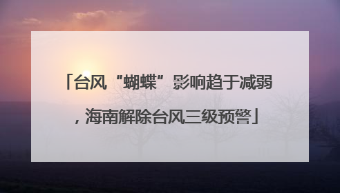 台风“蝴蝶”影响趋于减弱，海南解除台风三级预警
