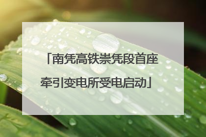 南凭高铁崇凭段首座牵引变电所受电启动