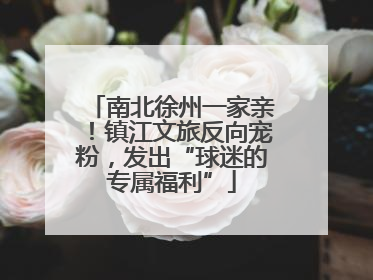 南北徐州一家亲！镇江文旅反向宠粉，发出“球迷的专属福利”