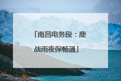 南昌电务段：鏖战雨夜保畅通