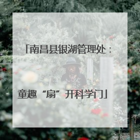南昌县银湖管理处：童趣“扇”开科学门