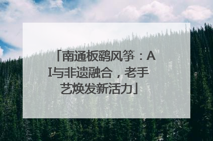 南通板鹞风筝：AI与非遗融合，老手艺焕发新活力
