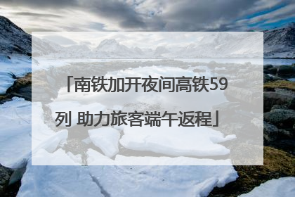 南铁加开夜间高铁59列 助力旅客端午返程