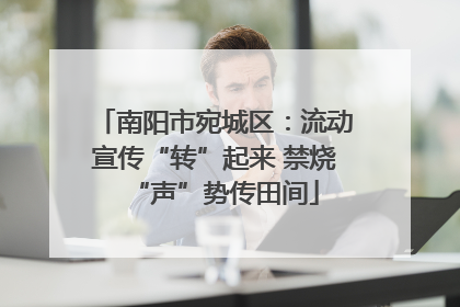 南阳市宛城区：流动宣传“转”起来 禁烧“声”势传田间