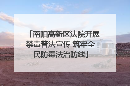 南阳高新区法院开展禁毒普法宣传 筑牢全民防毒法治防线