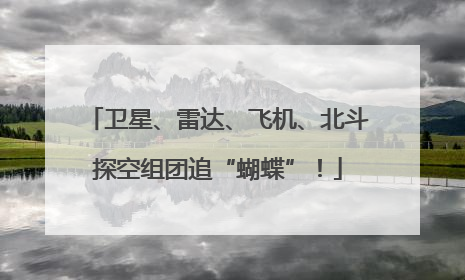 卫星、雷达、飞机、北斗探空组团追“蝴蝶”！