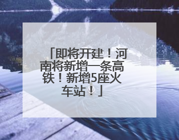 即将开建！河南将新增一条高铁！新增5座火车站！