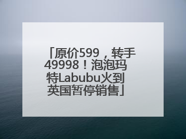 原价599，转手49998！泡泡玛特Labubu火到英国暂停销售