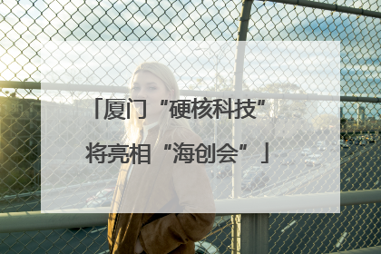 厦门“硬核科技” 将亮相“海创会”