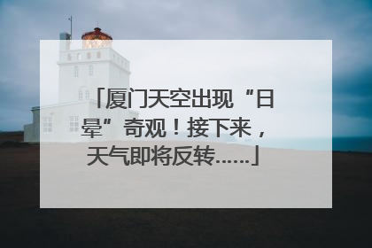 厦门天空出现“日晕”奇观！接下来，天气即将反转……