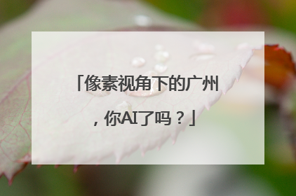 像素视角下的广州，你AI了吗？