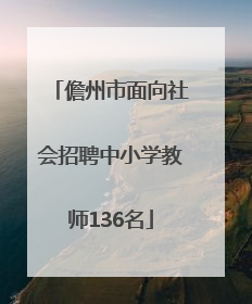 儋州市面向社会招聘中小学教师136名