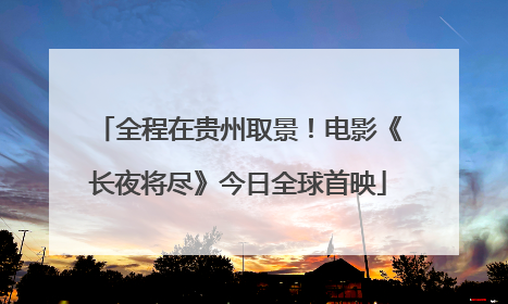 全程在贵州取景！电影《长夜将尽》今日全球首映