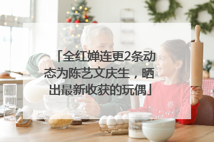 全红婵连更2条动态为陈艺文庆生，晒出最新收获的玩偶