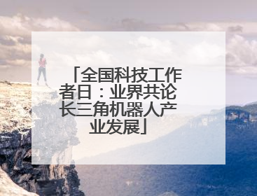 全国科技工作者日：业界共论长三角机器人产业发展