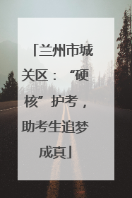 兰州市城关区：“硬核”护考，助考生追梦成真