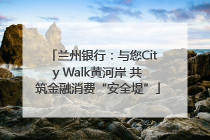 兰州银行：与您City Walk黄河岸 共筑金融消费“安全堤”