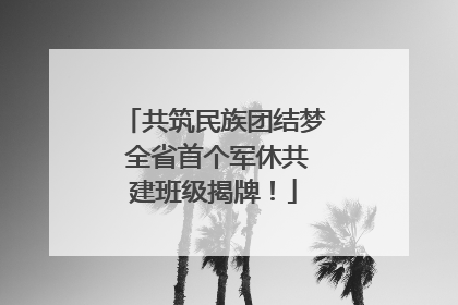 共筑民族团结梦 全省首个军休共建班级揭牌！