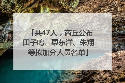 共47人，商丘公布田子鸣、栗东洋、朱翔等拟加分人员名单