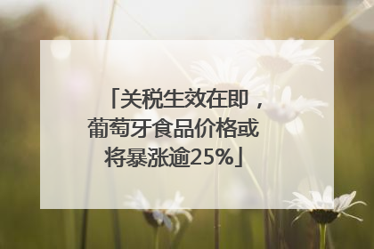 关税生效在即，葡萄牙食品价格或将暴涨逾25%