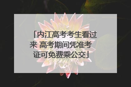 内江高考考生看过来 高考期间凭准考证可免费乘公交