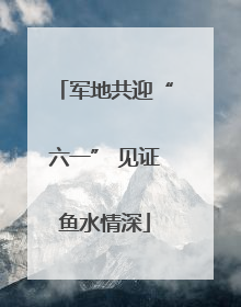 军地共迎“六一” 见证鱼水情深