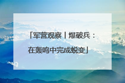 军营观察丨爆破兵：在轰鸣中完成蜕变