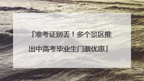 准考证别丢！多个景区推出中高考毕业生门票优惠