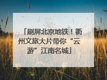 刷屏北京地铁！衢州文旅大片带你“云游”江南名城