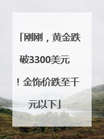 刚刚，黄金跌破3300美元！金饰价跌至千元以下