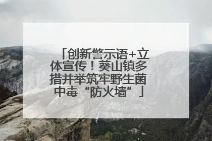 创新警示语+立体宣传！葵山镇多措并举筑牢野生菌中毒“防火墙”