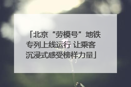 北京“劳模号”地铁专列上线运行 让乘客沉浸式感受榜样力量