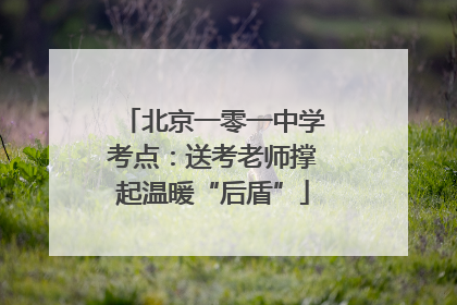 北京一零一中学考点：送考老师撑起温暖“后盾”