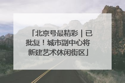 北京号最精彩｜已批复！城市副中心将新建艺术休闲街区
