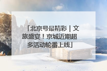 北京号最精彩｜文旅盛宴！京城近期超多活动轮番上线